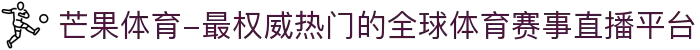 芒果体育-最权威热门的全球体育赛事直播平台